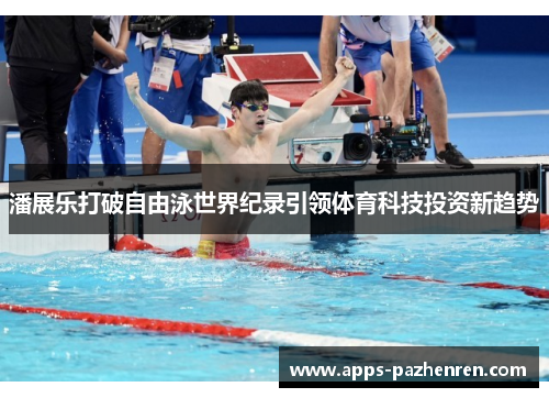 潘展乐打破自由泳世界纪录引领体育科技投资新趋势