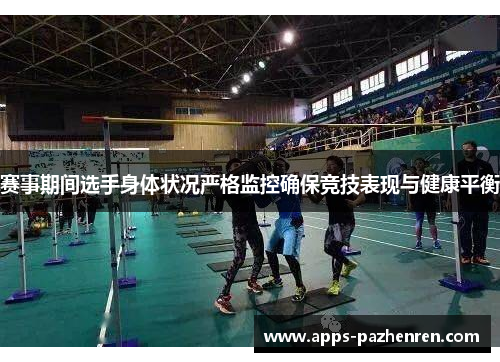 赛事期间选手身体状况严格监控确保竞技表现与健康平衡